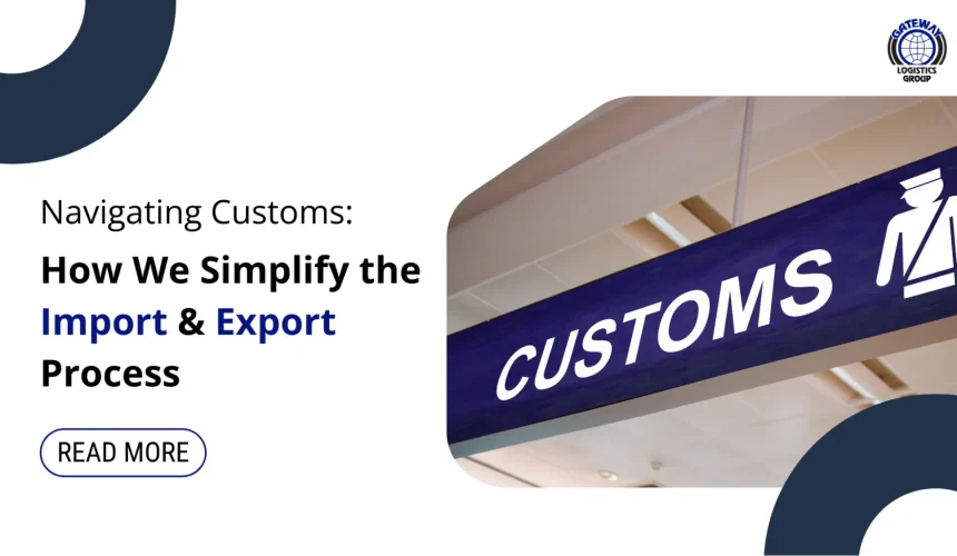 Navigating Customs: How We Simplify the Import & Export Process Navigating Customs: How We Simplify the Import & Export Process